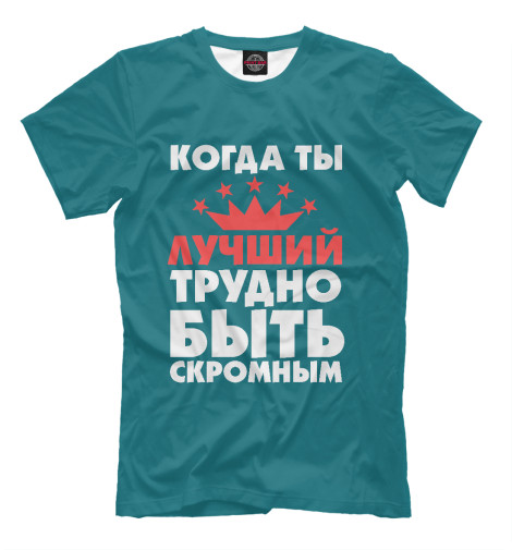 

Мужская футболка Когда ты лучший трудно быть скромным