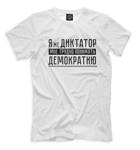 

Мужская футболка Я же диктатор, мне трудно понимать демократию