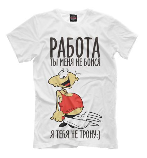 

Мужская футболка Работа ты меня не бойся