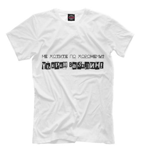 

Мужская футболка Не хотите по хорошему УБЁРЁМ ВАЗЕЛИН!