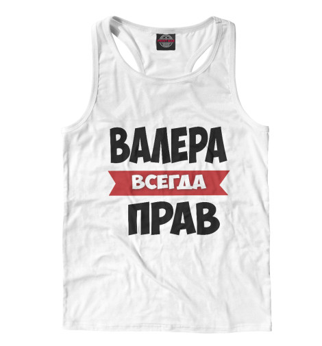 

Майки борцовки Print Bar, Белый, Валера всегда прав