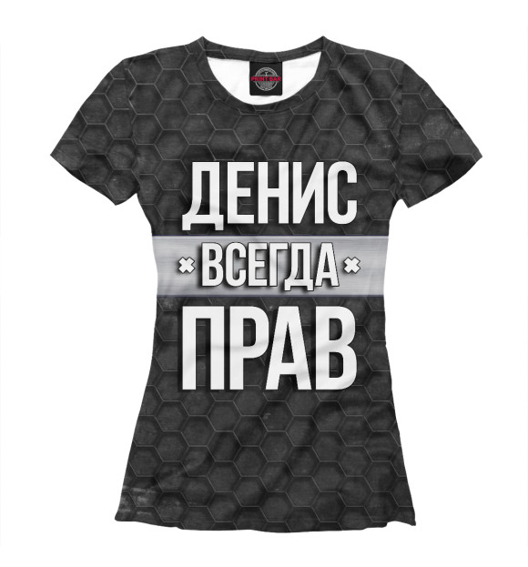 Женская футболка с изображением Денис всегда прав цвета Белый