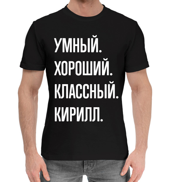 Мужская хлопковая футболка с изображением Умный, хороший, классный Кирилл цвета Черный