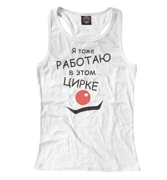 Женская майка-борцовка с изображением Работаю в цирке цвета Белый