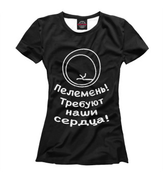 Женская футболка Пелемень требуют наши сердца!