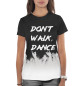 Женская футболка Don't Walk, Dance