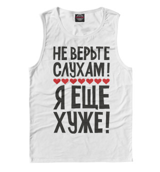 Не верьте слухам я еще хуже