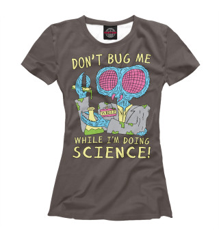 Don't bug me while I'm doing science!