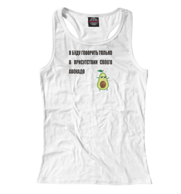 Женская майка-борцовка с изображением Я буду говорить только в присутствии своего авокадо цвета Белый