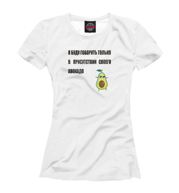 Женская футболка с изображением Я буду говорить только в присутствии своего авокадо цвета Белый