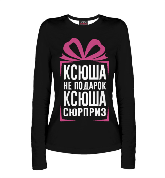 Женский лонгслив с изображением Ксюша не подарок - Ксюша сюрприз цвета Белый