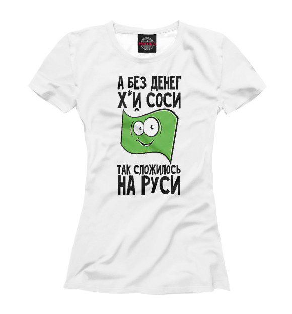 Женская футболка с притом А без денег х...й соси так сложилось на Руси цвета Белый Женская футболка с изображением А без денег х...й соси так сложилось на Руси цвета Белый