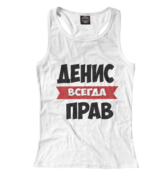 Женская майка-борцовка с изображением Денис всегда прав цвета Белый