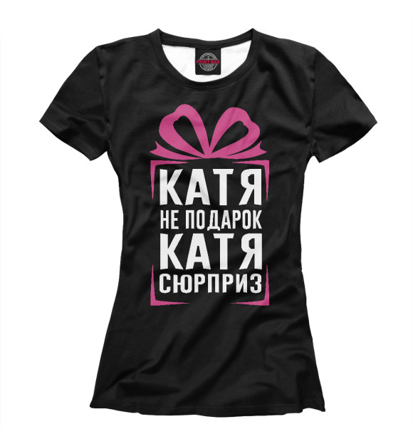 Женская футболка с изображением Катя не подарок - Катя сюрприз цвета Белый