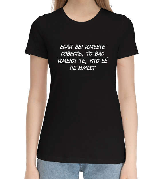 Женская хлопковая футболка с изображением Если вы имеете совесть, то имеют вас цвета Черный