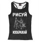 Женская майка-борцовка Рисуй - Изображай - идеальный подарок художнику или дизайнеру