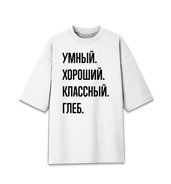 Женская футболка оверсайз с изображением Умный, хороший, классный Глеб цвета Белый