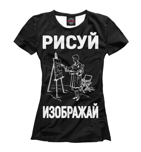Женская футболка с изображением Рисуй - Изображай - идеальный подарок художнику или дизайнеру цвета Белый
