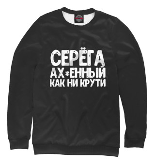 Свитшот для девочек Серега ах*енный как ни крут