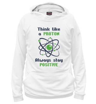 Think like a Proton, always stay positive!