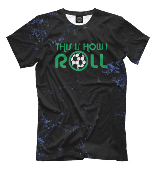 Мужская футболка This Is How I Roll Soccer