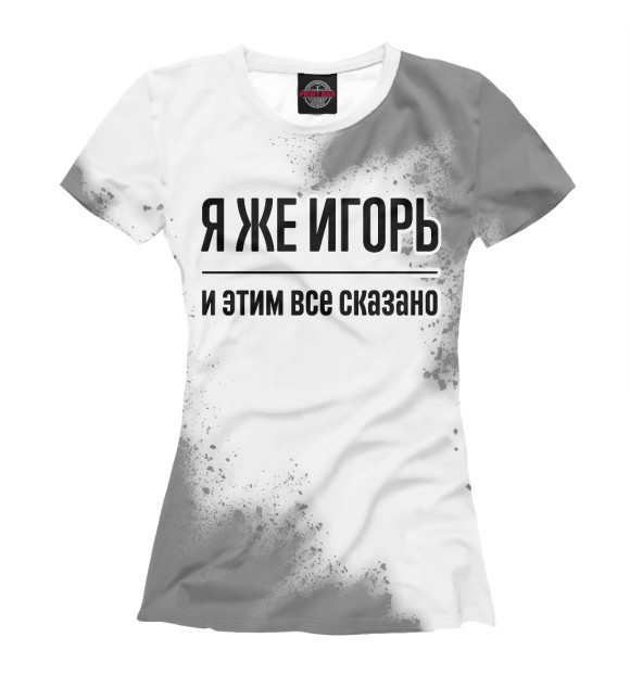Женская футболка с изображением Я же Игорь (брызги) цвета Белый