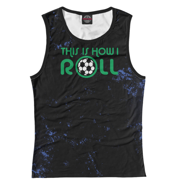 Женская майка с изображением This Is How I Roll Soccer цвета Белый