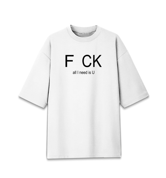 Мужская футболка оверсайз с изображением F..CK, all I need is u цвета Белый
