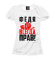 Футболка для девочек Федя всегда прав!