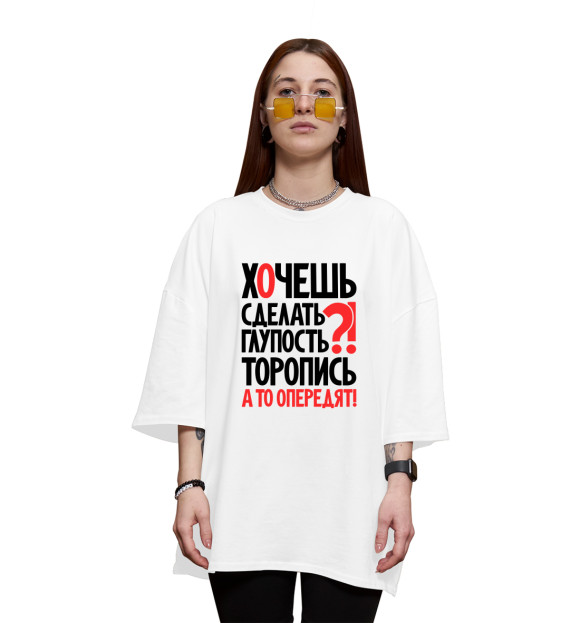 Женская футболка оверсайз с изображением Хочешь сделать глупость - торопись цвета Белый