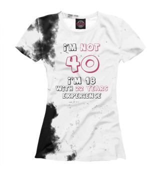 I'm not 40, I'm 18 with