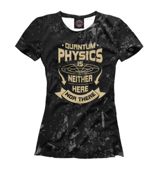 Женская футболка Quantum Physics Is Neither